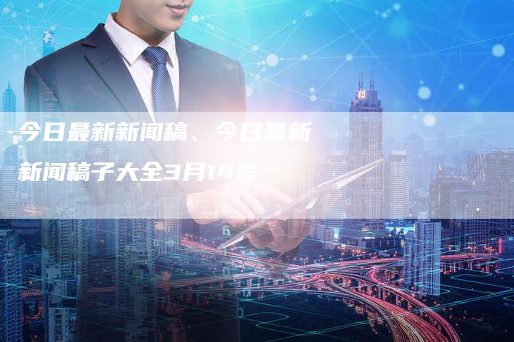 今日新聞大全，全球熱點(diǎn)事件深度解析，全球熱點(diǎn)事件深度解析，今日新聞概覽